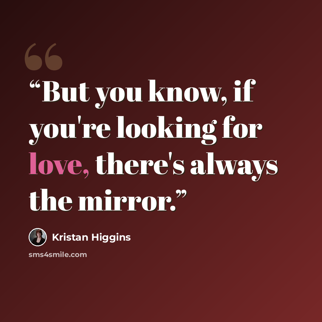 “But you know, if you're looking for love, there's always the mirror.” quote by Kristan Higgins