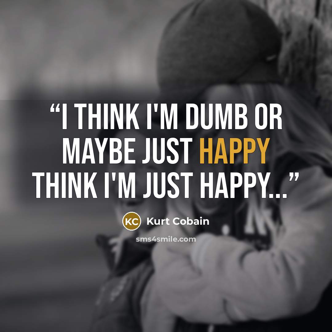 “I think I'm dumb or maybe just happy think I'm just happy...” quote by Kurt Cobain