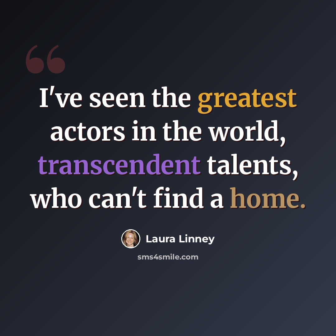 “I've seen the greatest actors in the world, transcendent talents, who can't find a home.” quote by Laura Linney
