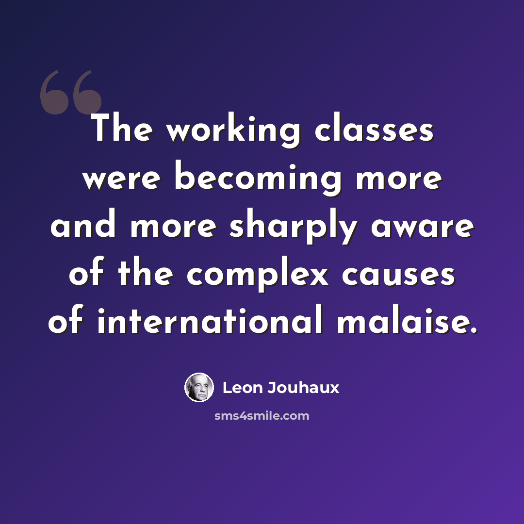 “The working classes were becoming more and more sharply aware of the complex causes of international malaise.” quote by Leon Jouhaux