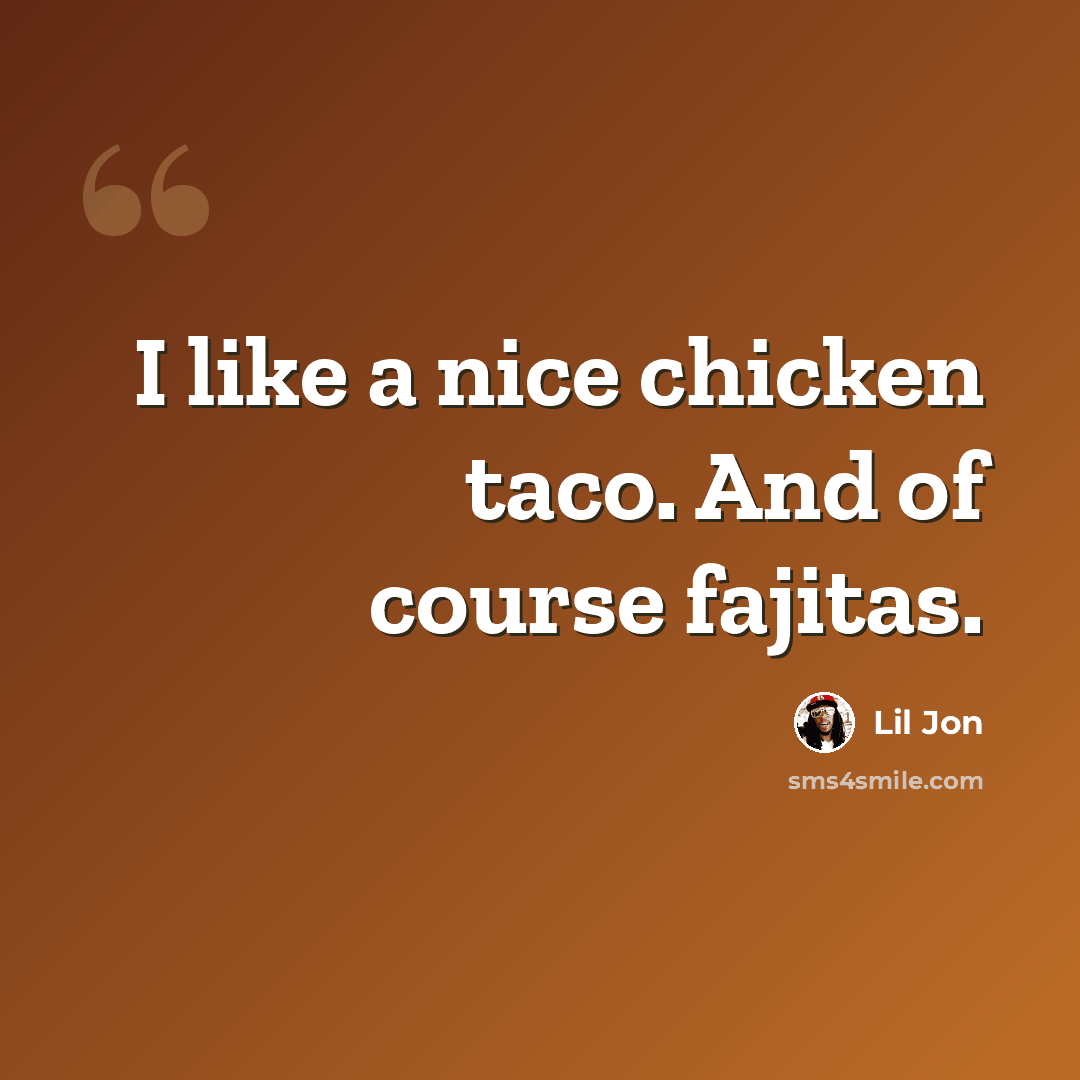 “I like a nice chicken taco. And of course fajitas.” quote by Lil Jon