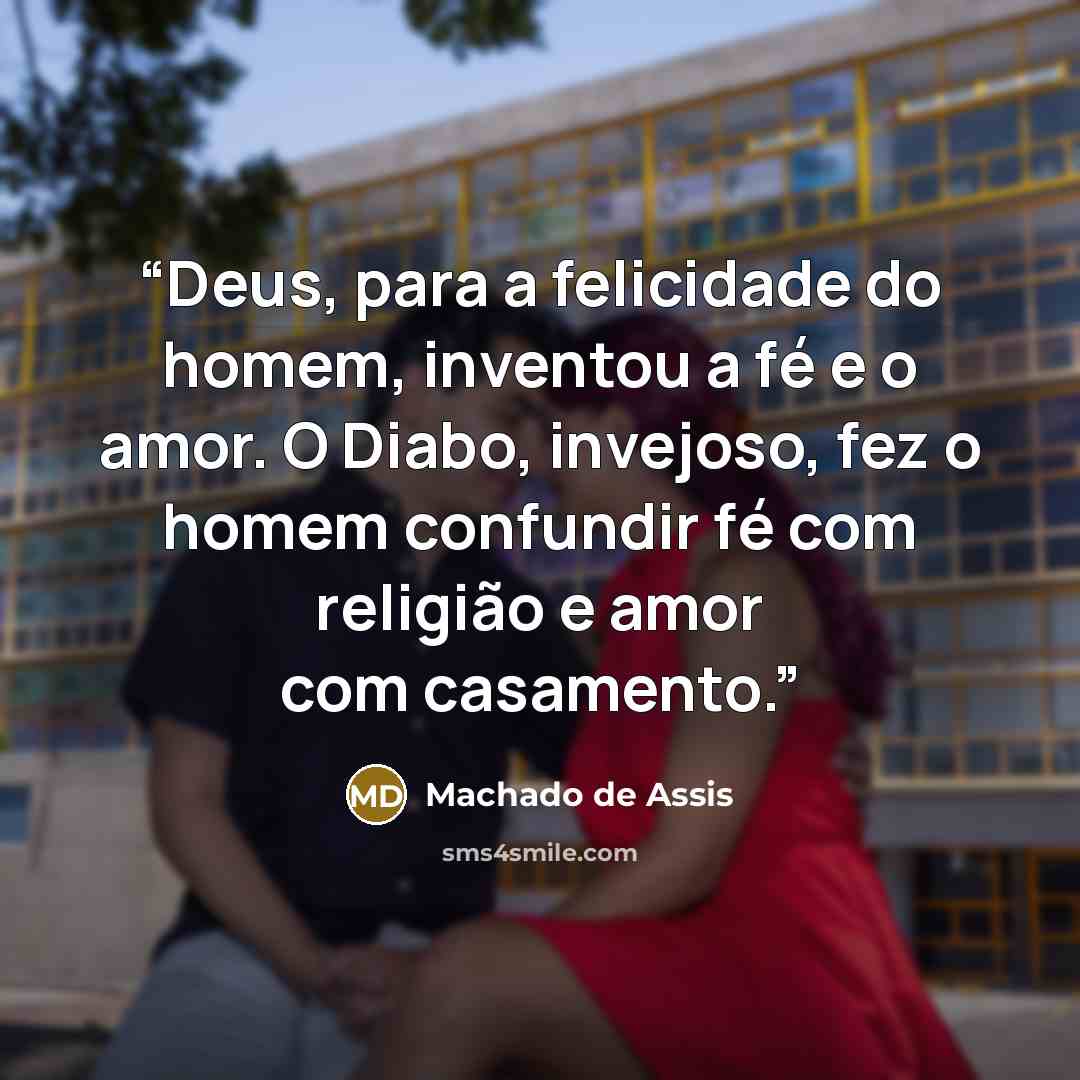 “Deus, para a felicidade do homem, inventou a fé e o amor. O Diabo, invejoso, fez o homem confundir fé com religião e amor com casamento.” quote by Machado de Assis