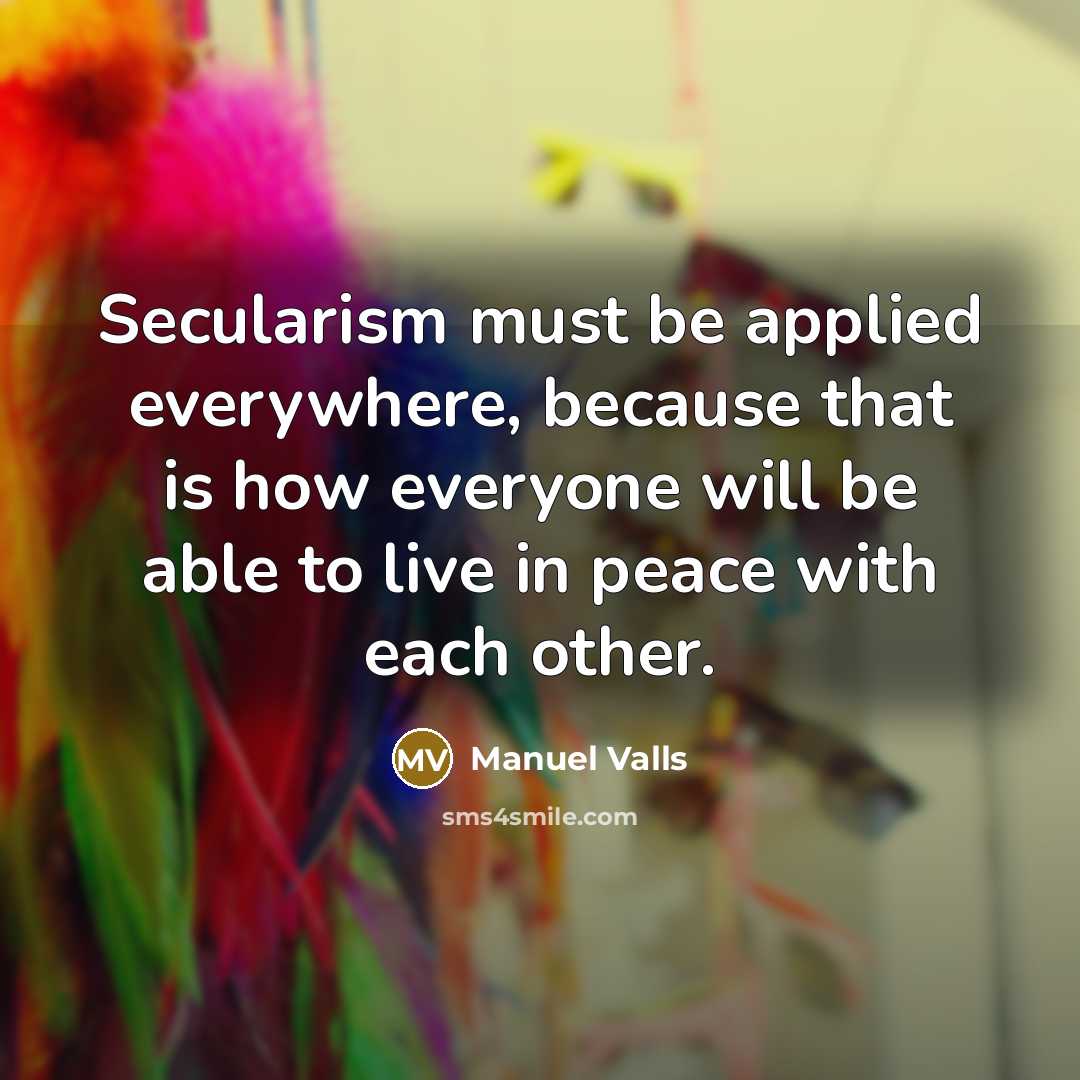 “Secularism must be applied everywhere, because that is how everyone will be able to live in peace with each other.” quote by Manuel Valls