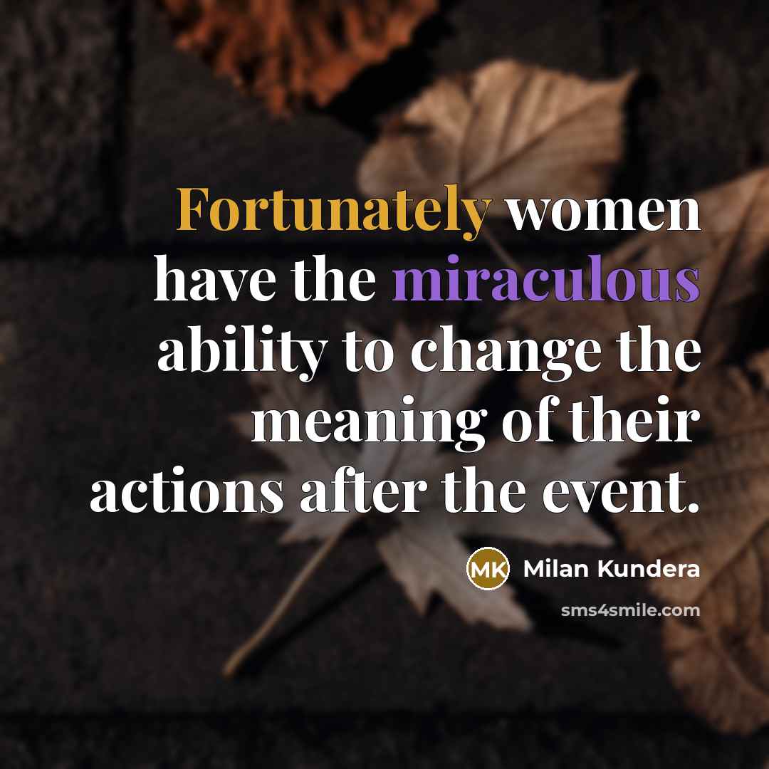 “Fortunately women have the miraculous ability to change the meaning of their actions after the event.” quote by Milan Kundera