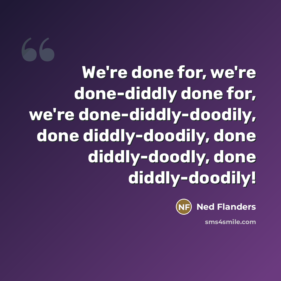 “We're done for, we're done-diddly done for, we're done-diddly-doodily, done diddly-doodily, done diddly-doodly, done diddly-doodily!” quote by Ned Flanders