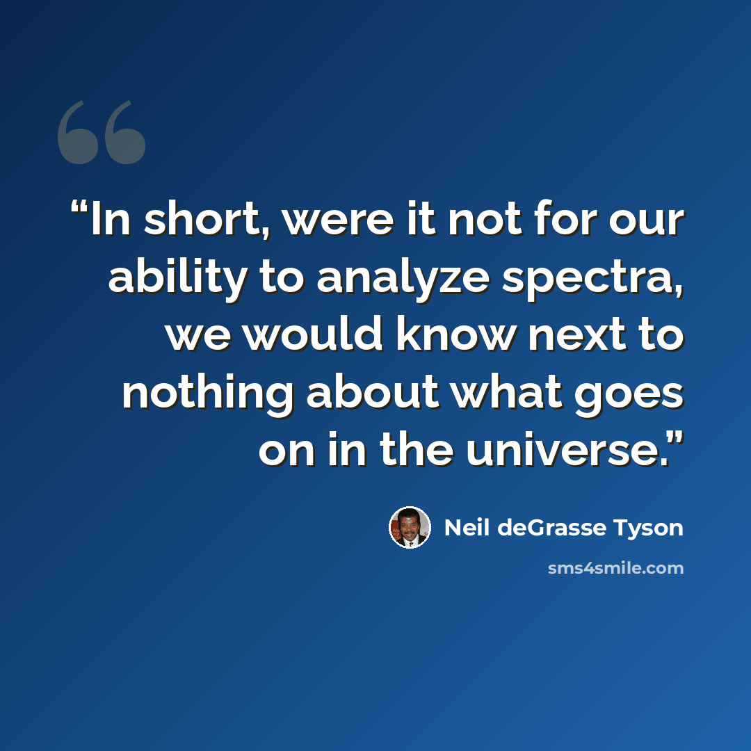 “In short, were it not for our ability to analyze spectra, we would know next to nothing about what goes on in the universe.” quote by Neil deGrasse Tyson