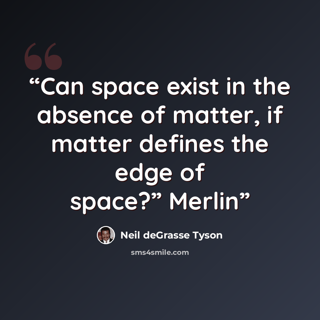 “Can space exist in the absence of matter, if matter defines the edge of space?” Merlin” quote by Neil deGrasse Tyson