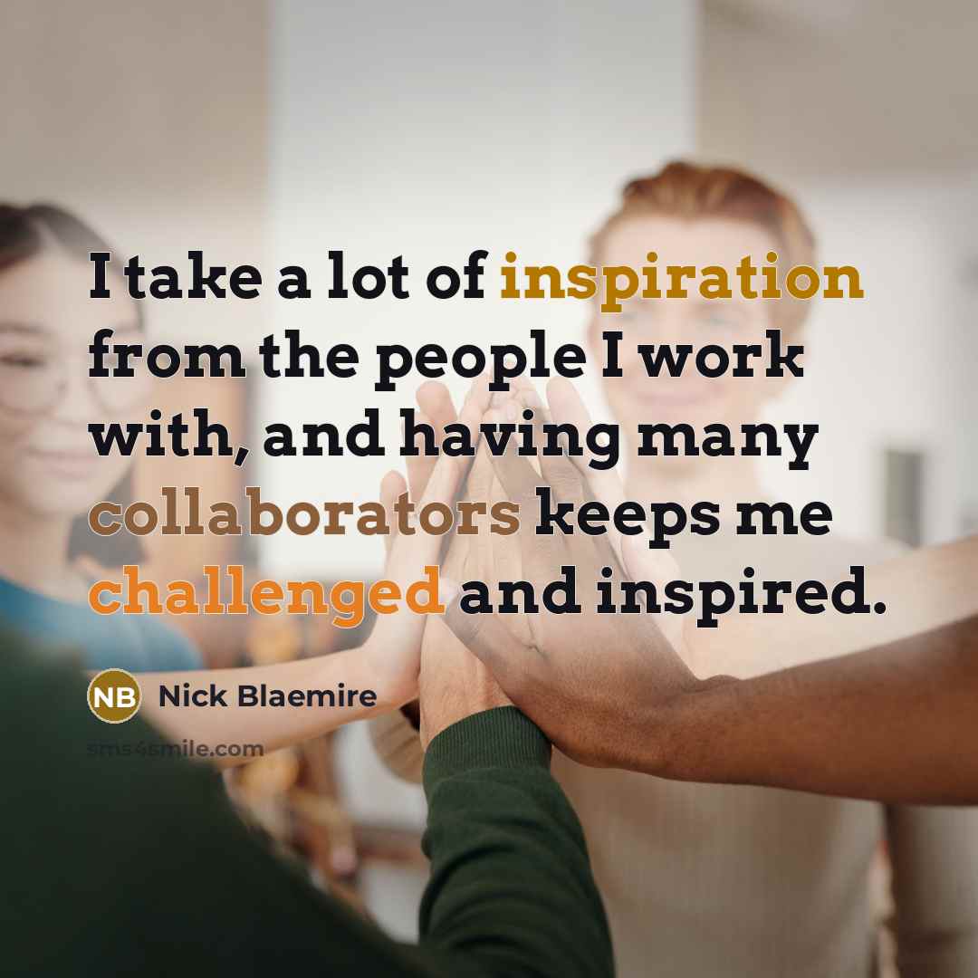 “I take a lot of inspiration from the people I work with, and having many collaborators keeps me challenged and inspired.” quote by Nick Blaemire