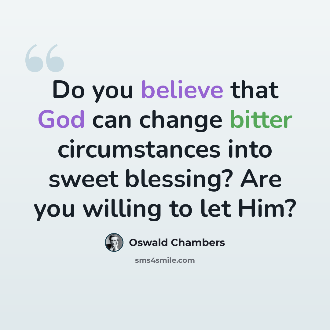 “Do you believe that God can change bitter circumstances into sweet blessing? Are you willing to let Him?” quote by Oswald Chambers