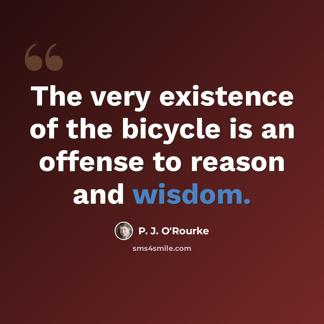 “The very existence of the bicycle is an offense to reason and wisdom.” quote by P. J. O'Rourke