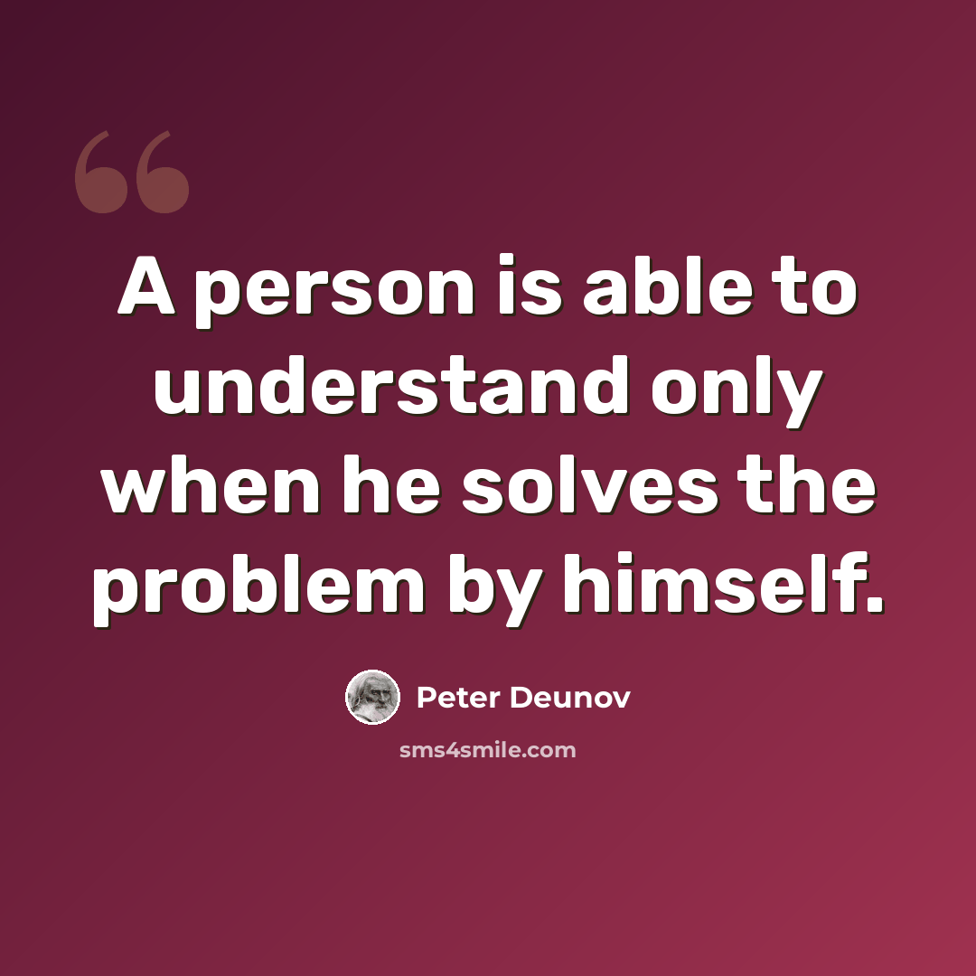 “A person is able to understand only when he solves the problem by himself.” quote by Peter Deunov