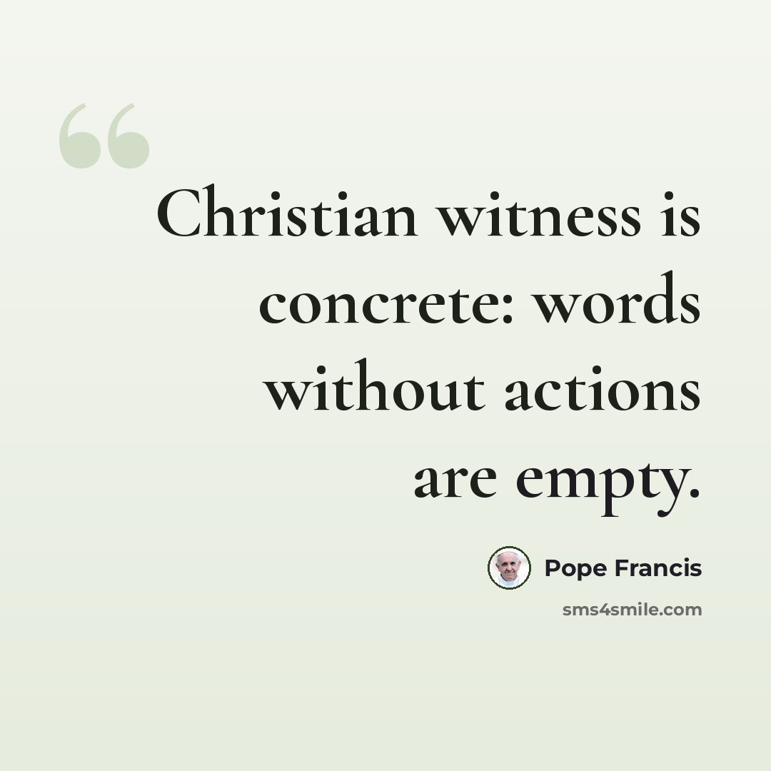 “Christian witness is concrete: words without actions are empty.” quote by Pope Francis
