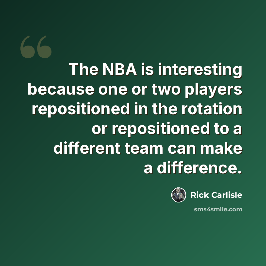 “The NBA is interesting because one or two players repositioned in the rotation or repositioned to a different team can make a difference.” quote by Rick Carlisle