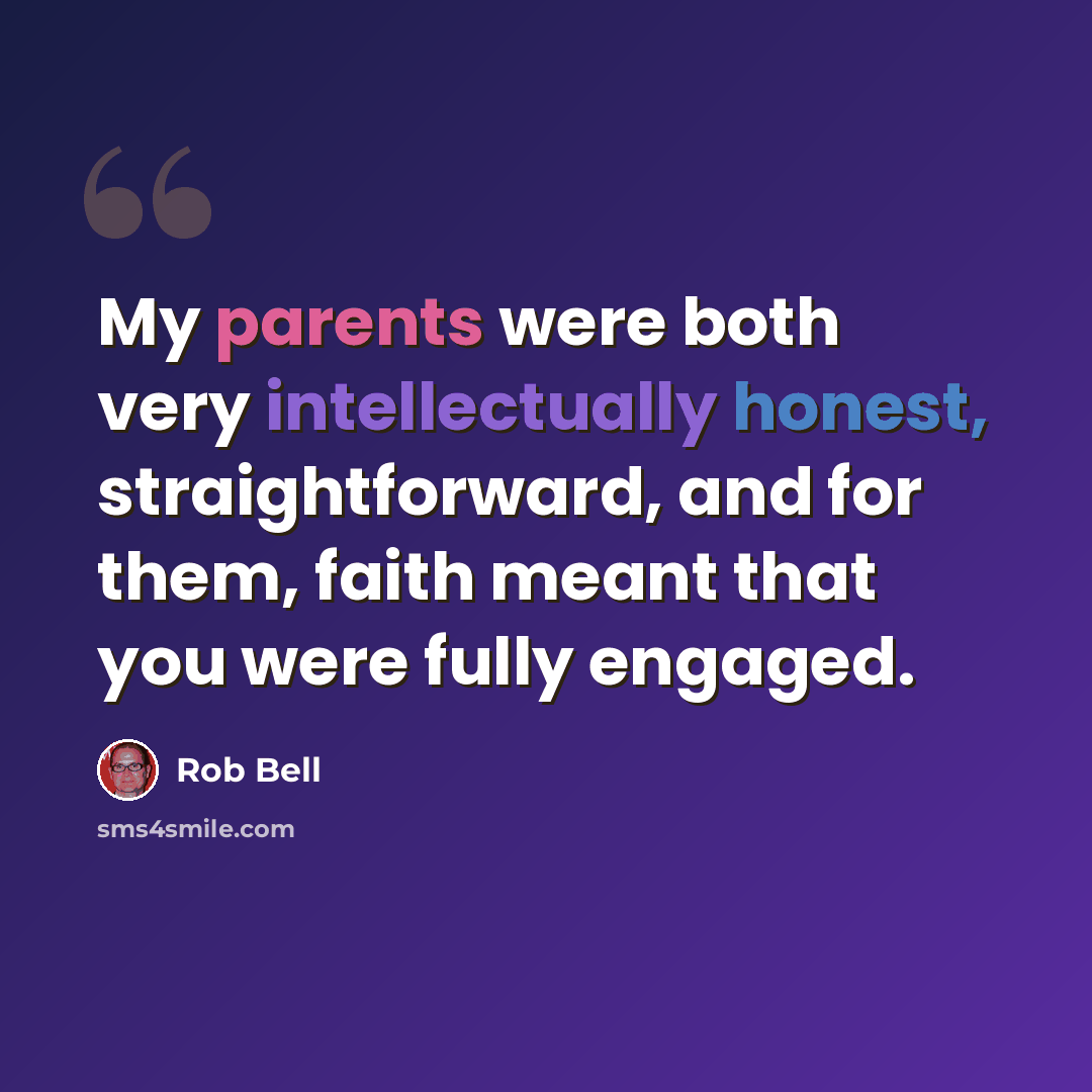 “My parents were both very intellectually honest, straightforward, and for them, faith meant that you were fully engaged.” quote by Rob Bell