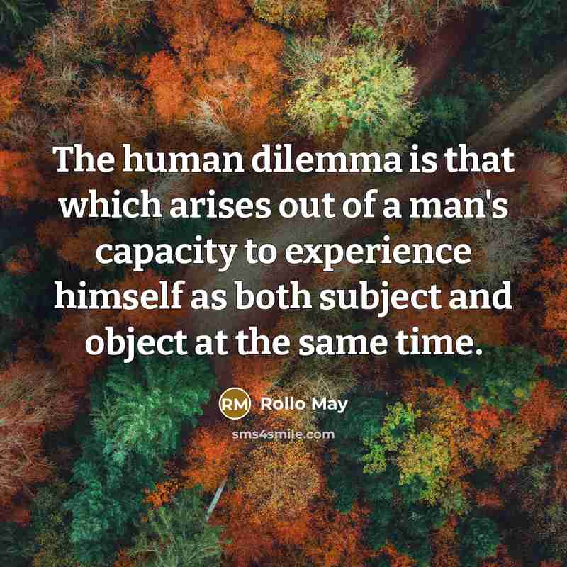 “The human dilemma is that which arises out of a man's capacity to experience himself as both subject and object at the same time.” quote by Rollo May