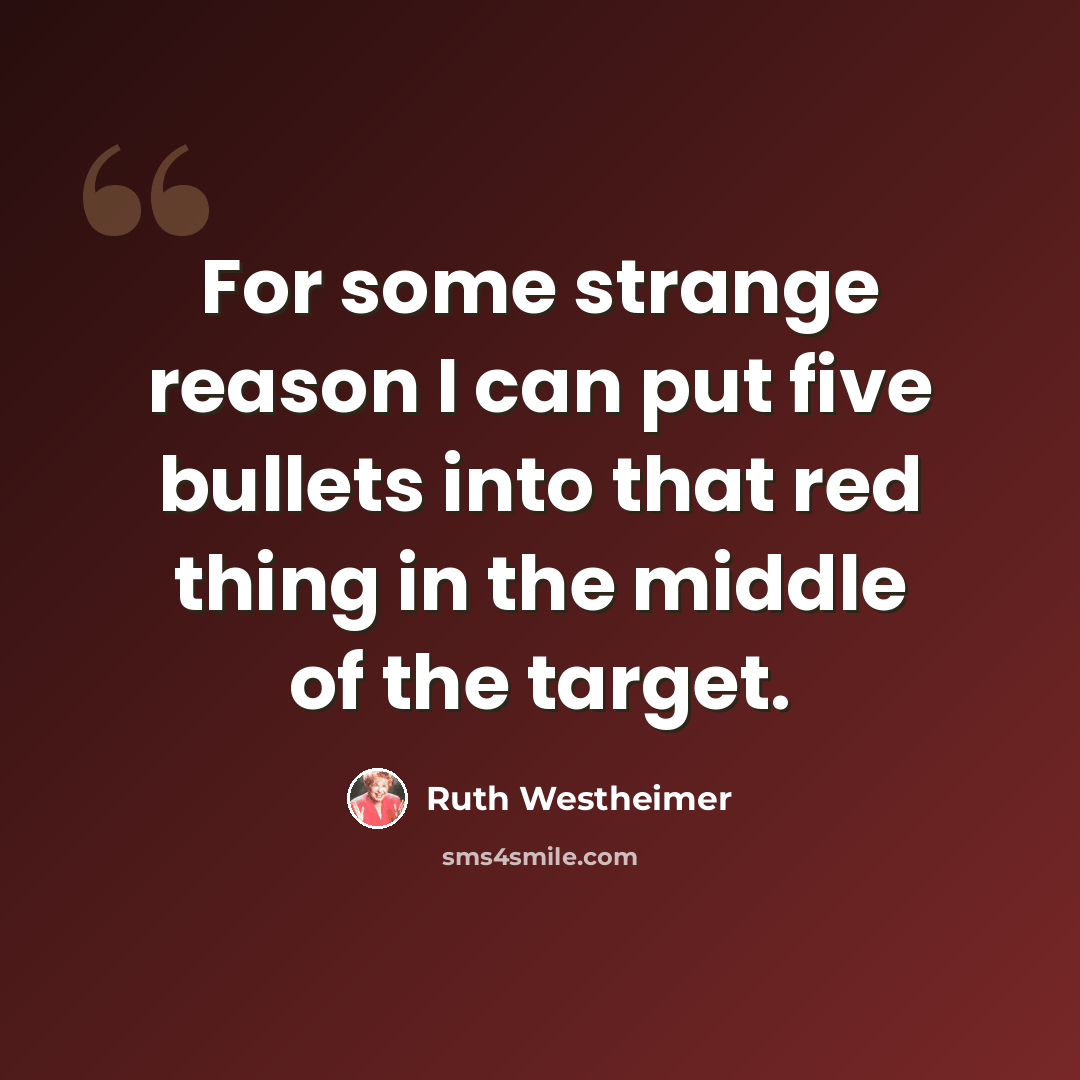 “For some strange reason I can put five bullets into that red thing in the middle of the target.” quote by Ruth Westheimer