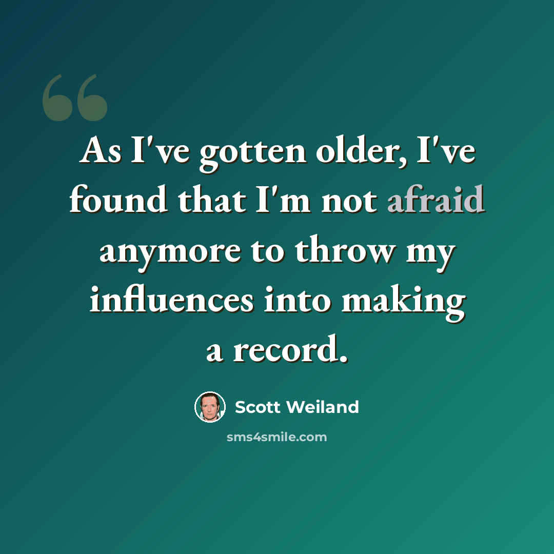 “As I've gotten older, I've found that I'm not afraid anymore to throw my influences into making a record.” quote by Scott Weiland