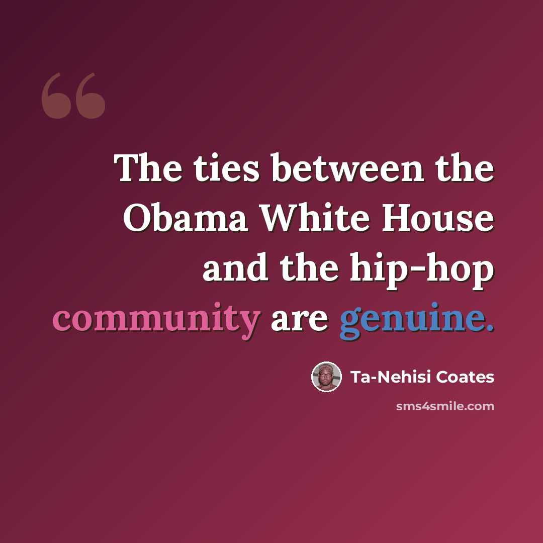 “The ties between the Obama White House and the hip-hop community are genuine.” quote by Ta-Nehisi Coates