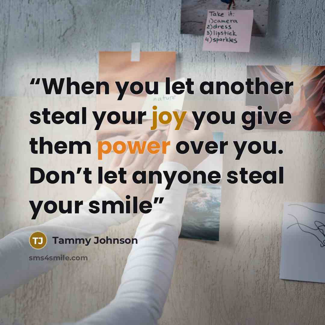 “When you let another steal your joy you give them power over you. Don’t let anyone steal your smile” quote by Tammy Johnson