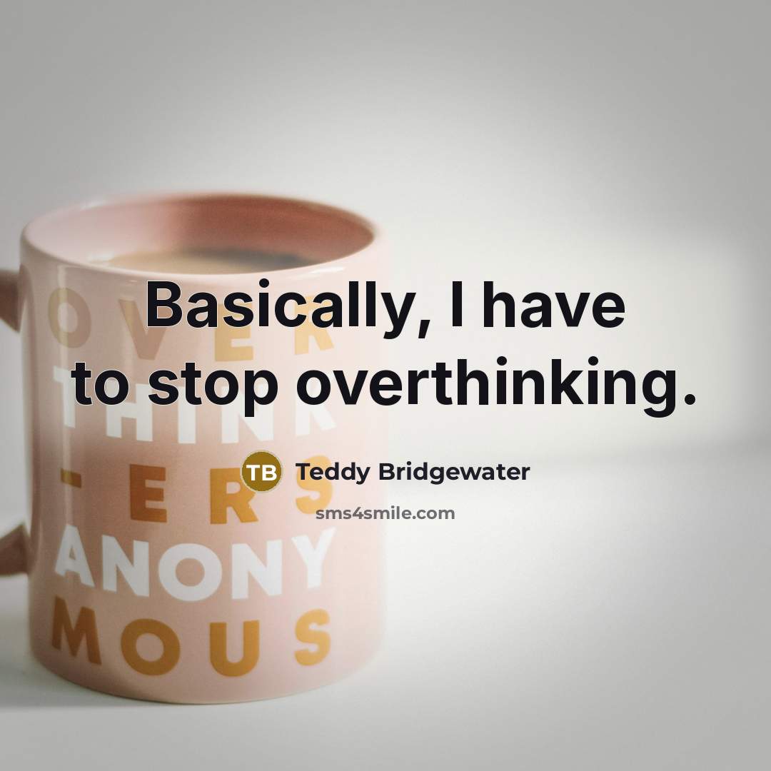 “Basically, I have to stop overthinking.” quote by Teddy Bridgewater