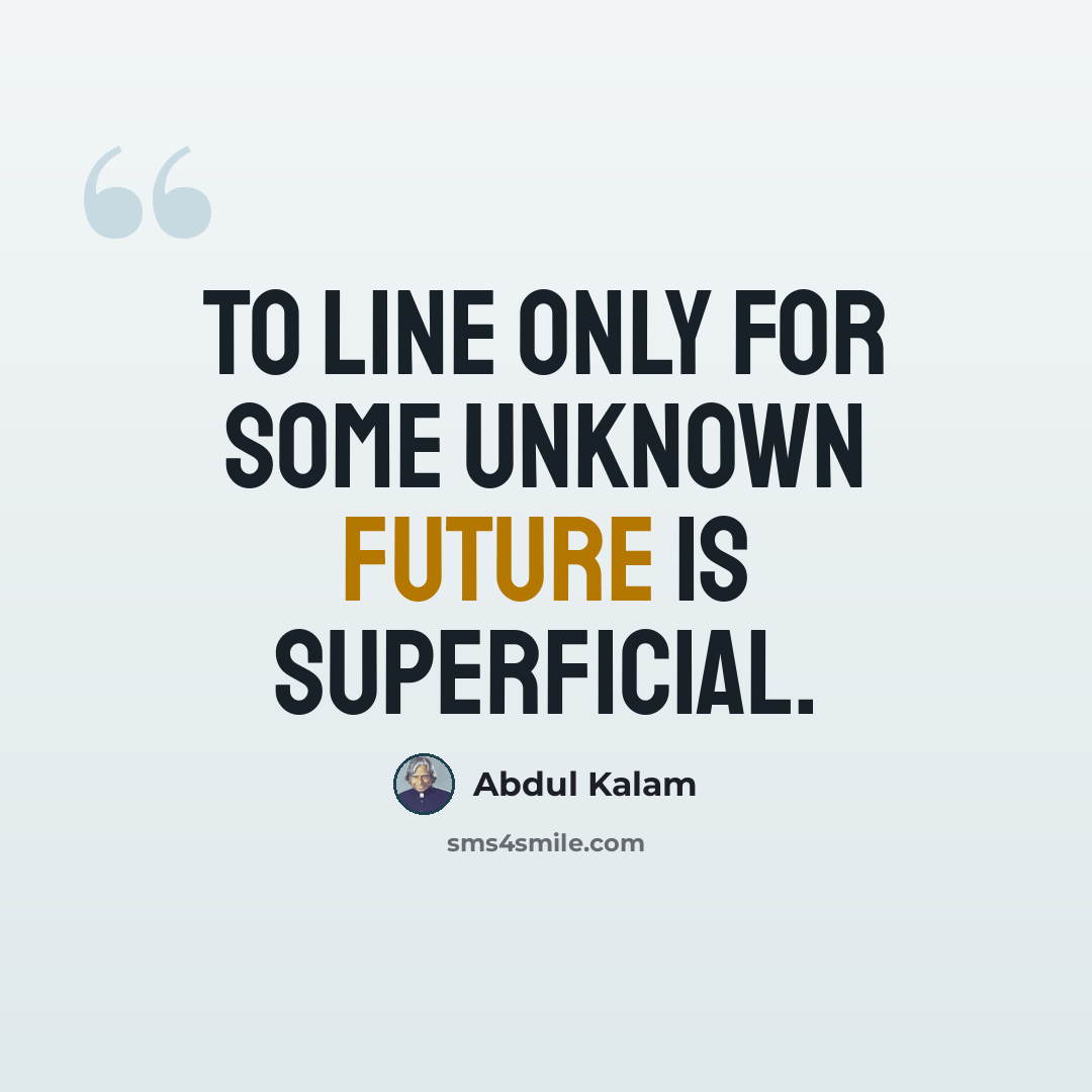 “To line only for some unknown future is superficial.” quote by Abdul Kalam