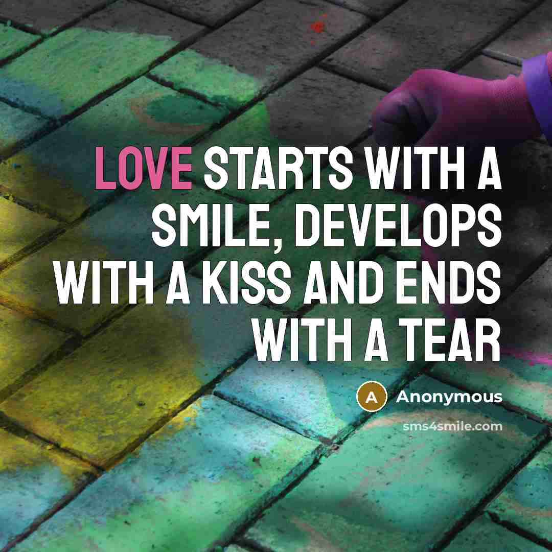 “Love starts with a smile, develops with a kiss and ends with a tear” quote by Anonymous