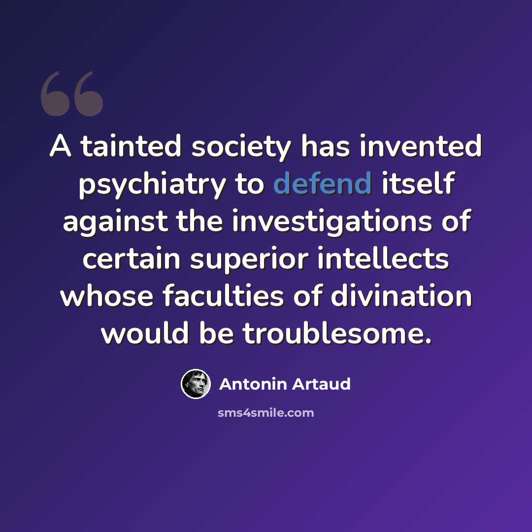 “A tainted society has invented psychiatry to defend itself against the investigations of certain superior intellects whose faculties of divination would be troublesome.” quote by Antonin Artaud