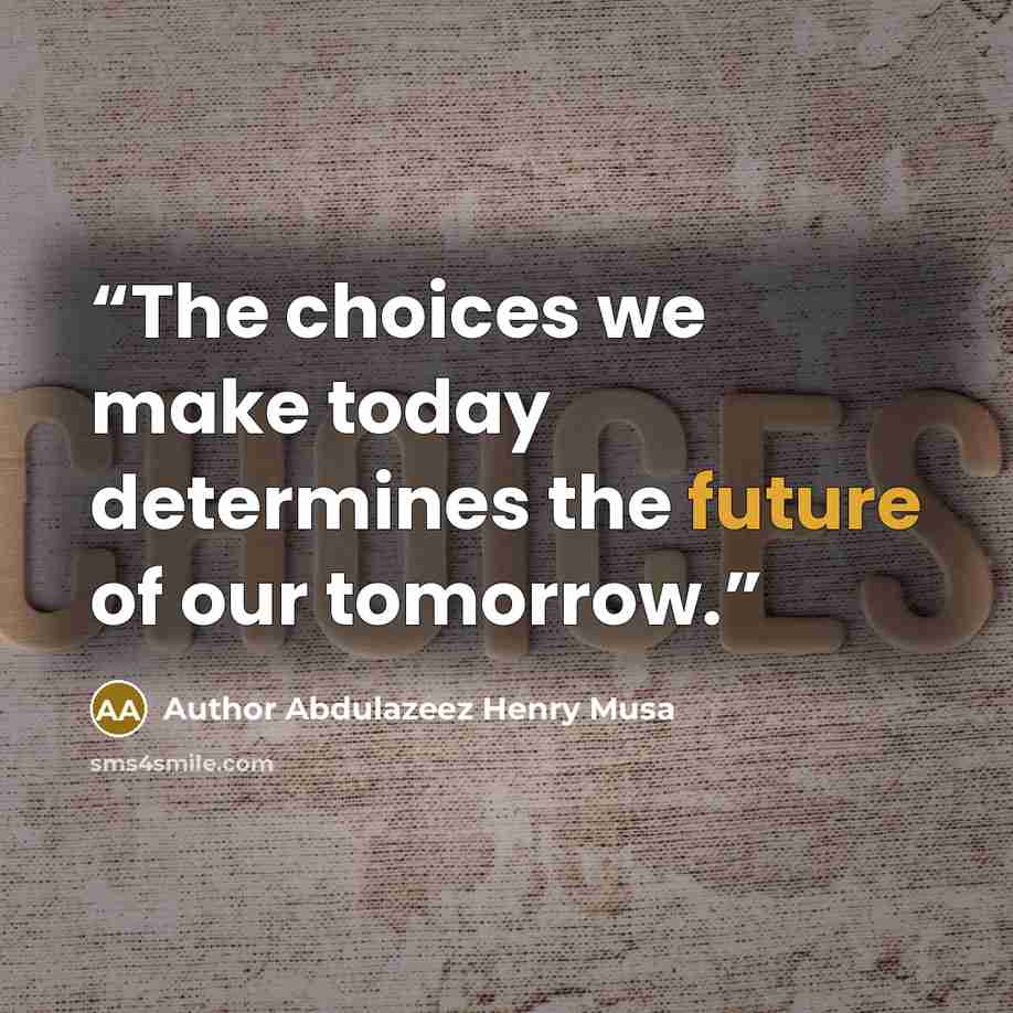 “The choices we make today determines the future of our tomorrow.” quote by Author Abdulazeez Henry Musa