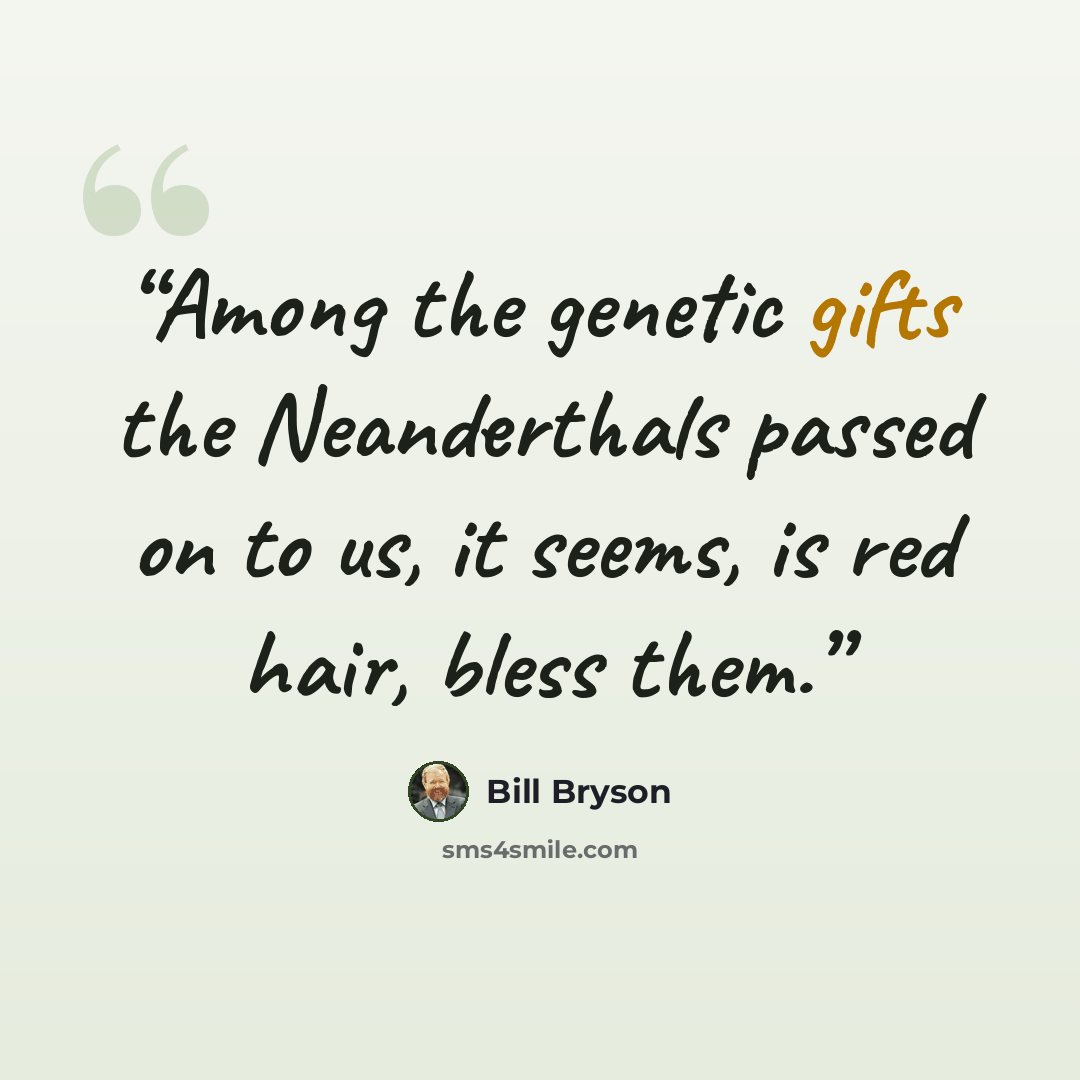 “Among the genetic gifts the Neanderthals passed on to us, it seems, is red hair, bless them.” quote by Bill Bryson
