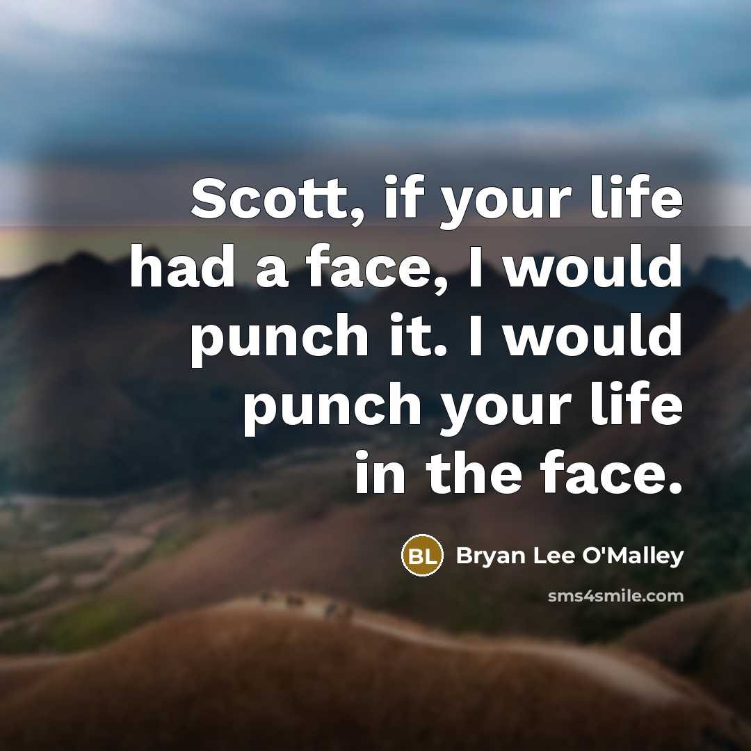 “Scott, if your life had a face, I would punch it. I would punch your life in the face.” quote by Bryan Lee O'Malley