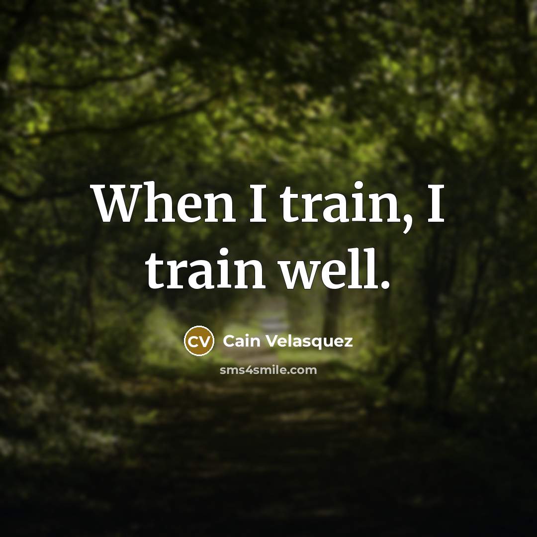 “When I train, I train well.” quote by Cain Velasquez