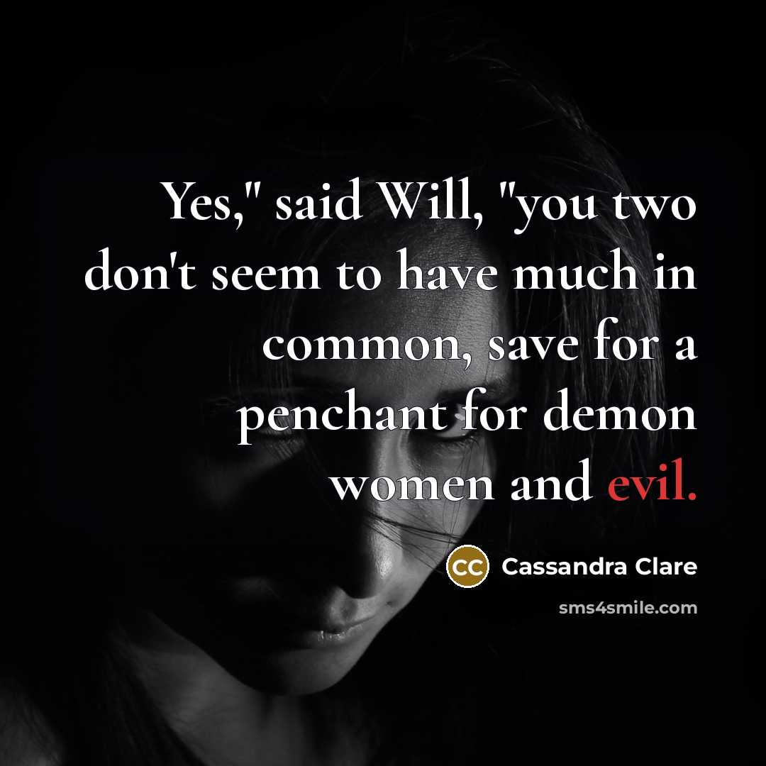 “Yes," said Will, "you two don't seem to have much in common, save for a penchant for demon women and evil.” quote by Cassandra Clare
