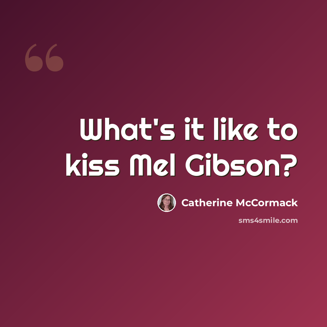“What's it like to kiss Mel Gibson?” quote by Catherine McCormack