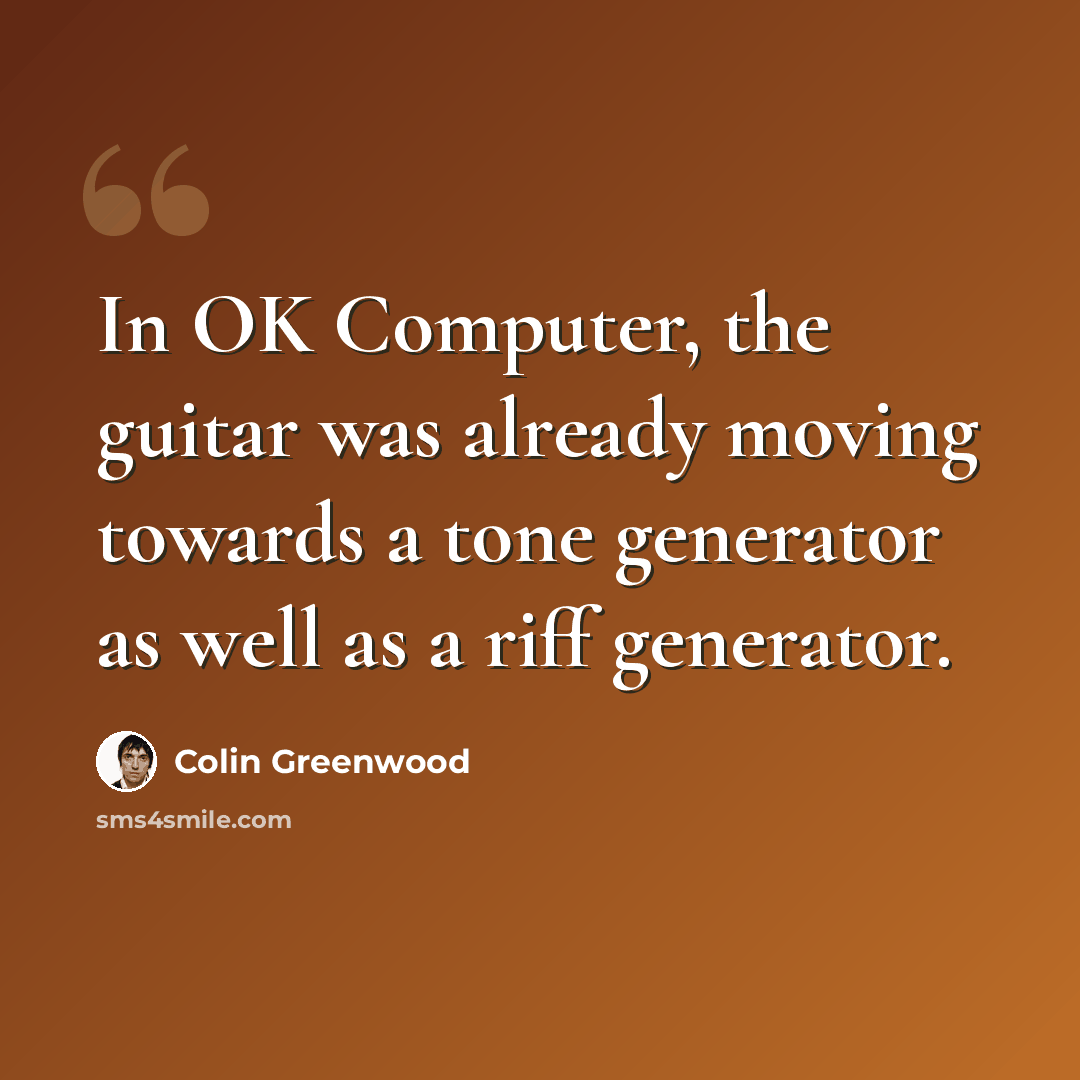“In OK Computer, the guitar was already moving towards a tone generator as well as a riff generator.” quote by Colin Greenwood