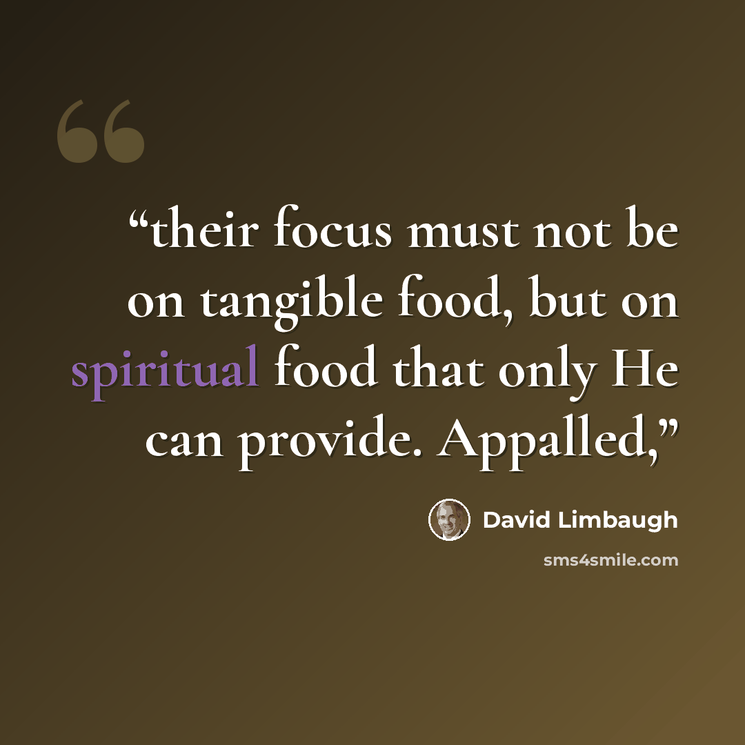 “their focus must not be on tangible food, but on spiritual food that only He can provide. Appalled,” quote by David Limbaugh