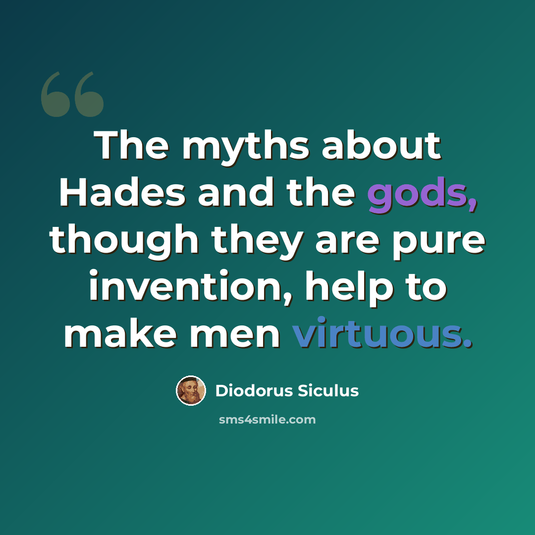 “The myths about Hades and the gods, though they are pure invention, help to make men virtuous.” quote by Diodorus Siculus