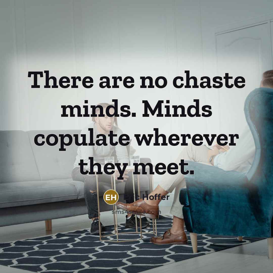 “There are no chaste minds. Minds copulate wherever they meet.” quote by Eric Hoffer