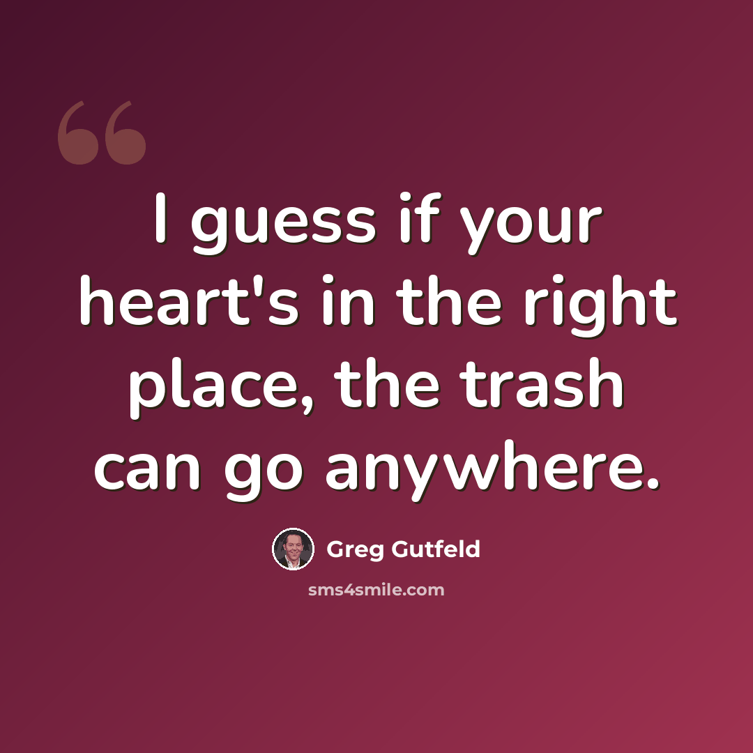 “I guess if your heart's in the right place, the trash can go anywhere.” quote by Greg Gutfeld