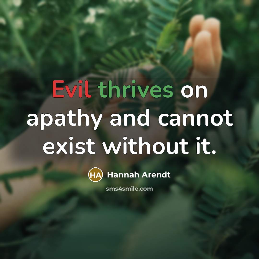 “Evil thrives on apathy and cannot exist without it.” quote by Hannah Arendt
