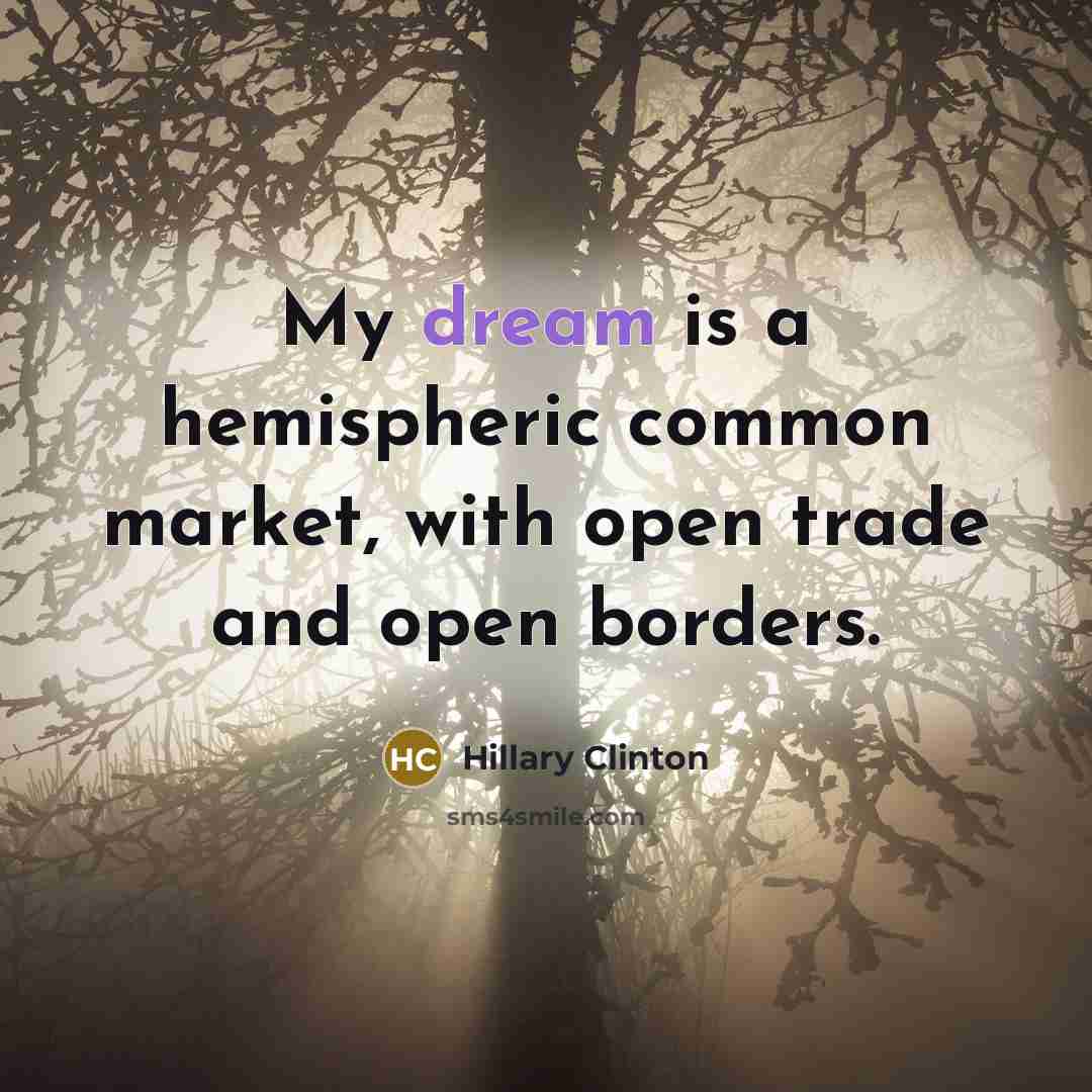 “My dream is a hemispheric common market, with open trade and open borders.” quote by Hillary Clinton