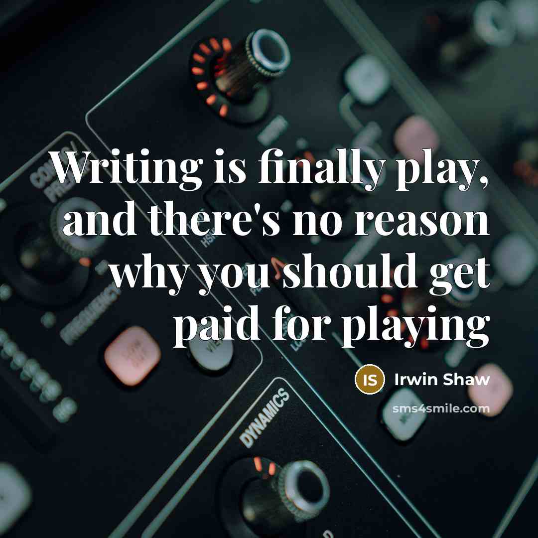“Writing is finally play, and there's no reason why you should get paid for playing” quote by Irwin Shaw