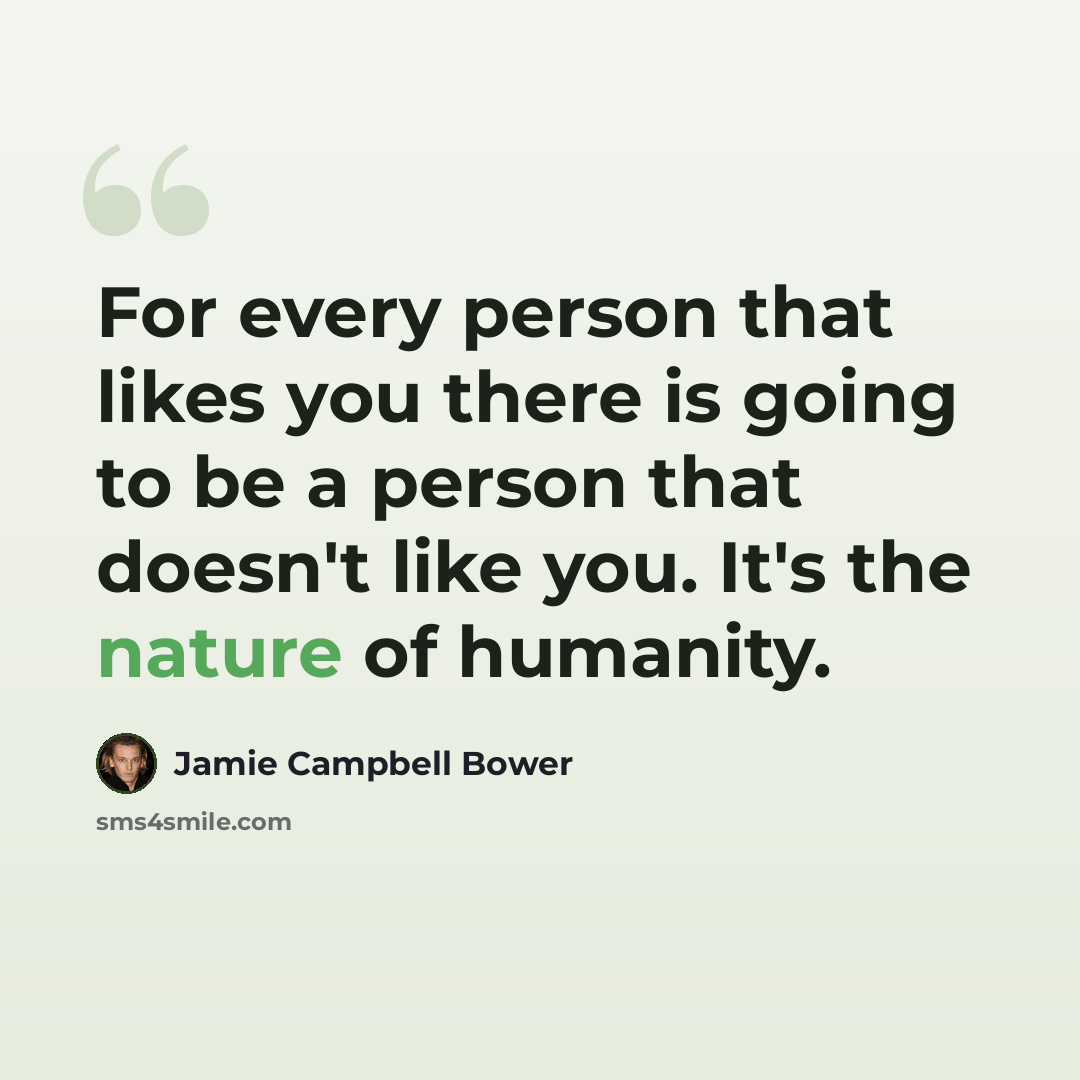 “For every person that likes you there is going to be a person that doesn't like you. It's the nature of humanity.” quote by Jamie Campbell Bower
