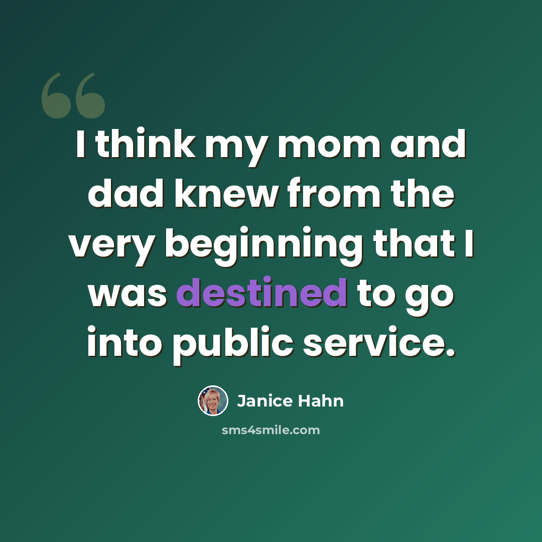 “I think my mom and dad knew from the very beginning that I was destined to go into public service.” quote by Janice Hahn