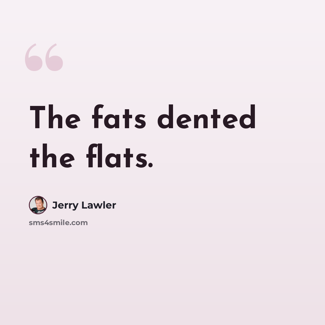“The fats dented the flats.” quote by Jerry Lawler