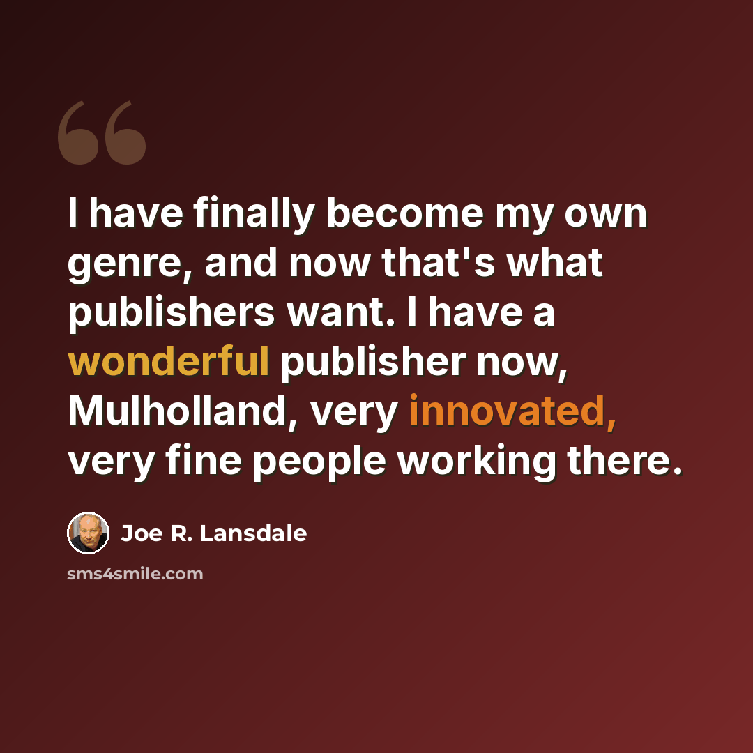 “I have finally become my own genre, and now that's what publishers want. I have a wonderful publisher now, Mulholland, very innovated, very fine people working there.” quote by Joe R. Lansdale