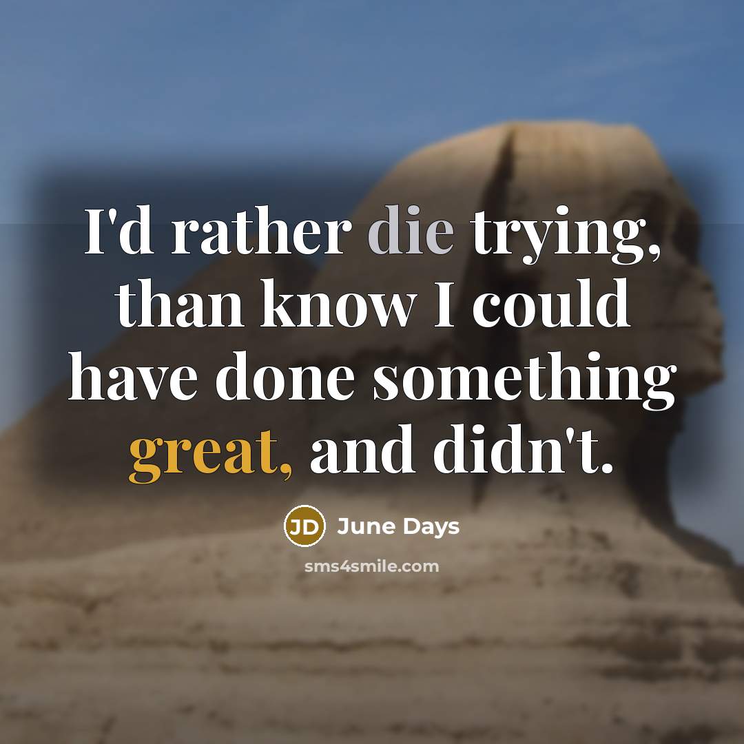 “I'd rather die trying, than know I could have done something great, and didn't.” quote by June Days