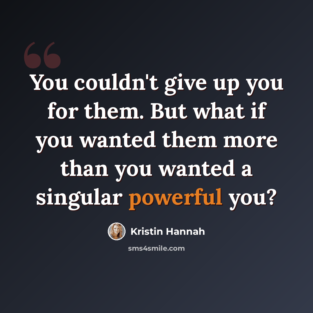 “You couldn't give up you for them. But what if you wanted them more than you wanted a singular powerful you?” quote by Kristin Hannah