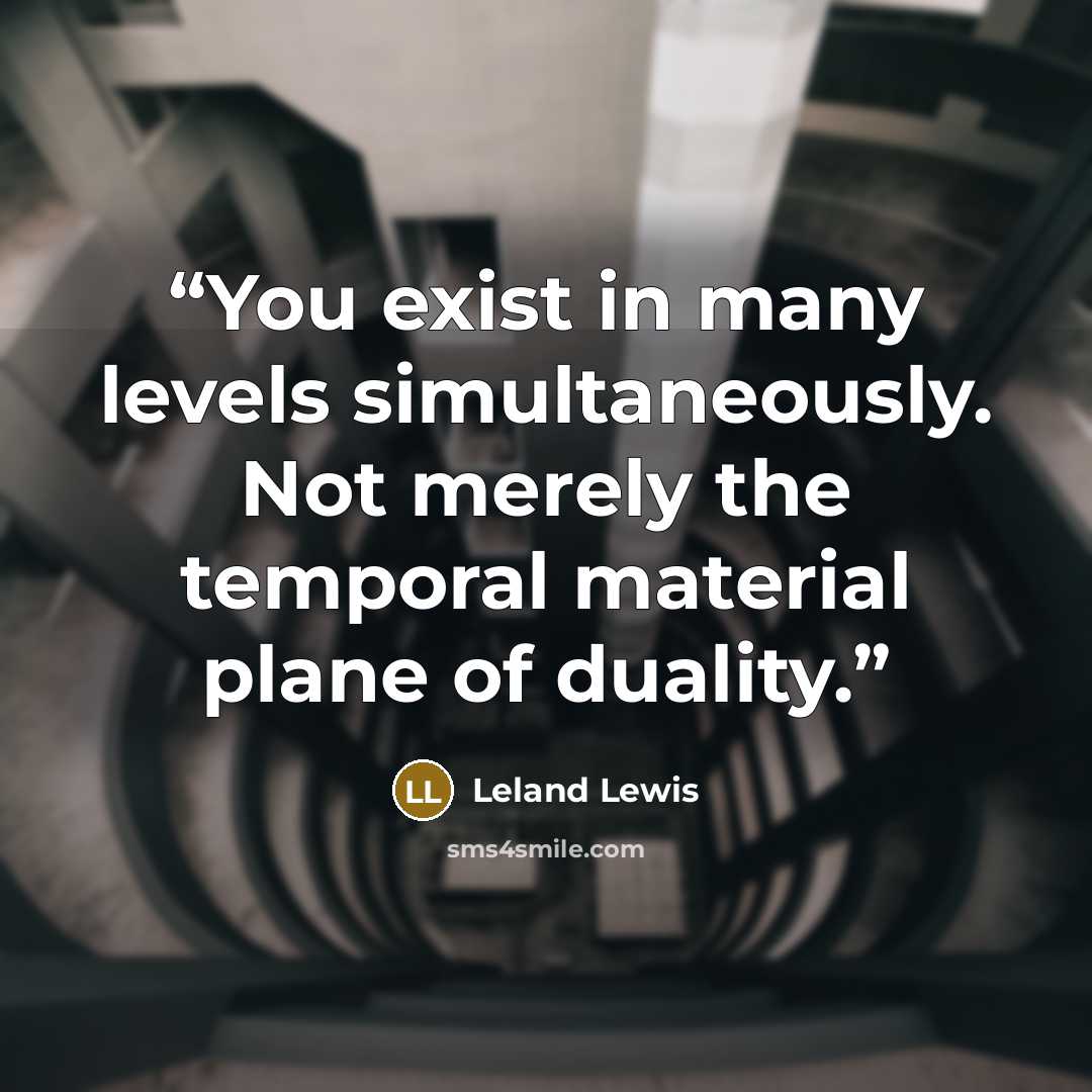 “You exist in many levels simultaneously. Not merely the temporal material plane of duality.” quote by Leland Lewis