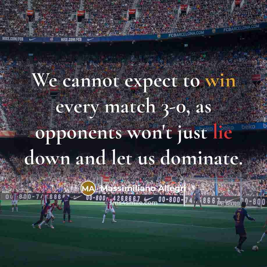 “We cannot expect to win every match 3-0, as opponents won't just lie down and let us dominate.” quote by Massimiliano Allegri