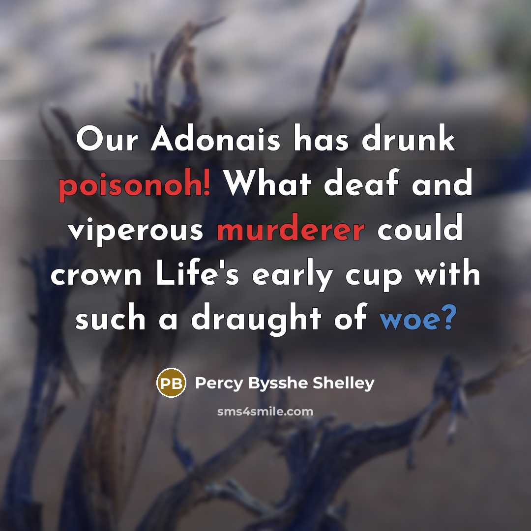 “Our Adonais has drunk poisonoh! What deaf and viperous murderer could crown Life's early cup with such a draught of woe?” quote by Percy Bysshe Shelley